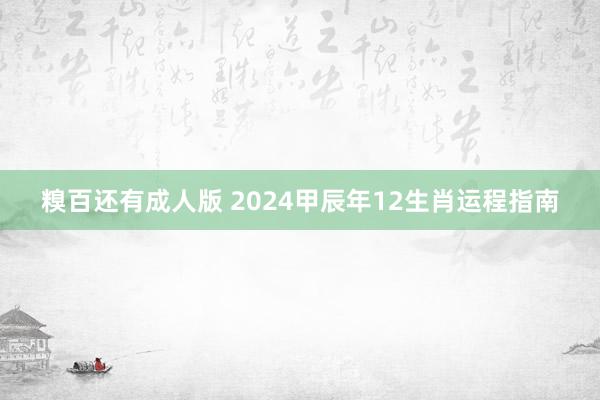 糗百还有成人版 2024甲辰年12生肖运程指南