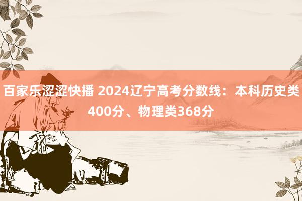 百家乐涩涩快播 2024辽宁高考分数线：本科历史类400分、物理类368分