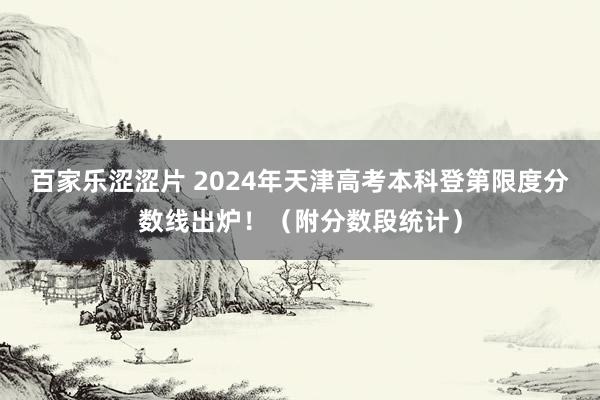 百家乐涩涩片 2024年天津高考本科登第限度分数线出炉！（附分数段统计）