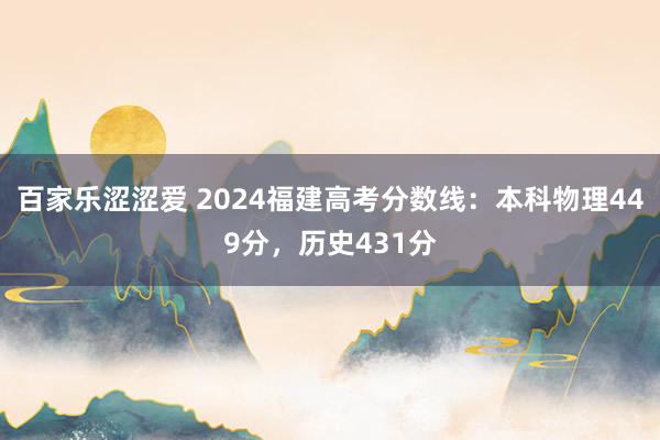 百家乐涩涩爱 2024福建高考分数线：本科物理449分，历史431分