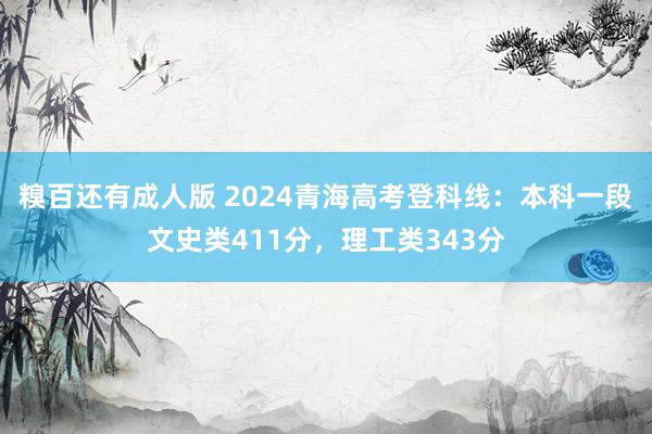 糗百还有成人版 2024青海高考登科线：本科一段文史类411分，理工类343分