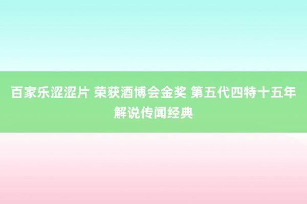 百家乐涩涩片 荣获酒博会金奖 第五代四特十五年解说传闻经典