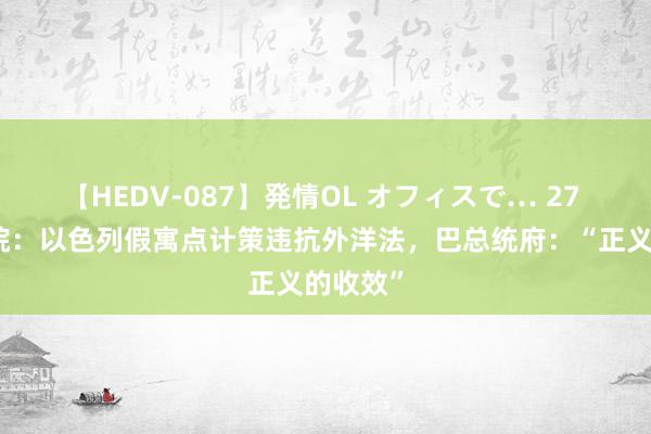 【HEDV-087】発情OL オフィスで… 27 外洋法院：以色列假寓点计策违抗外洋法，巴总统府：“正义的收效”