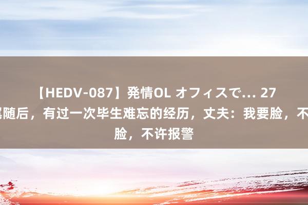 【HEDV-087】発情OL オフィスで… 27 我被尾随后，有过一次毕生难忘的经历，丈夫：我要脸，不许报警