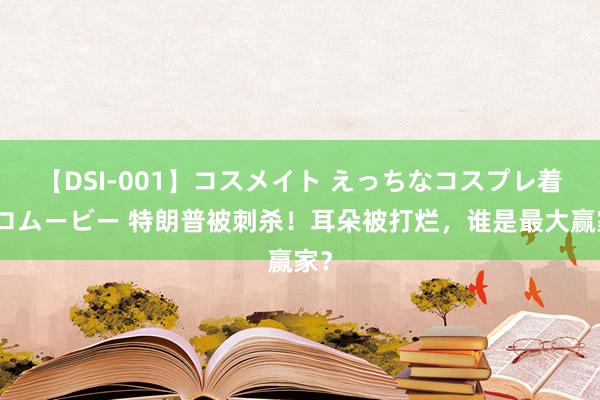 【DSI-001】コスメイト えっちなコスプレ着エロムービー 特朗普被刺杀！耳朵被打烂，谁是最大赢家？