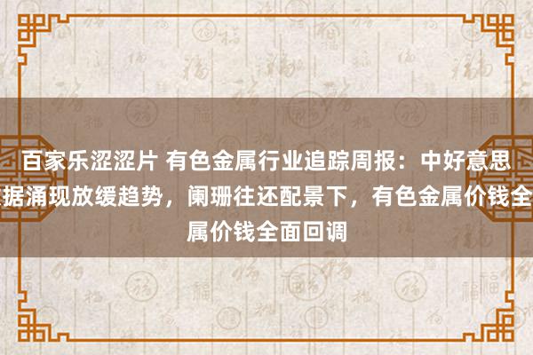 百家乐涩涩片 有色金属行业追踪周报：中好意思经济数据涌现放缓趋势，阑珊往还配景下，有色金属价钱全面回调