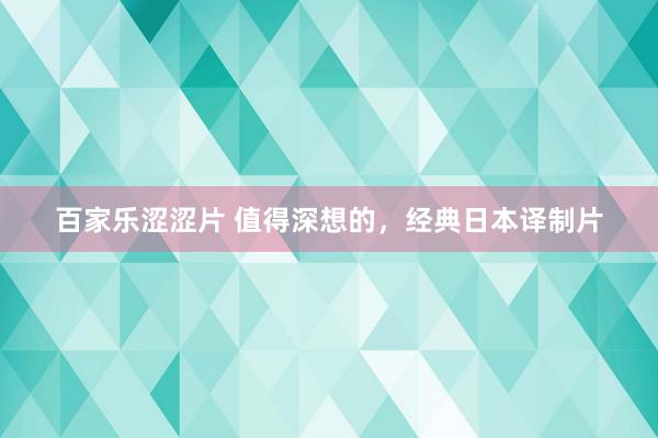 百家乐涩涩片 值得深想的，经典日本译制片