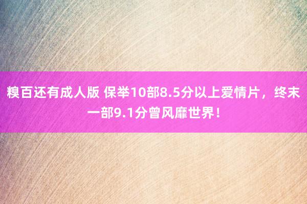 糗百还有成人版 保举10部8.5分以上爱情片，终末一部9.1分曾风靡世界！