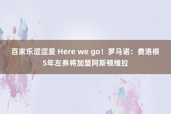 百家乐涩涩爱 Here we go！罗马诺：费洛根5年左券将加盟阿斯顿维拉