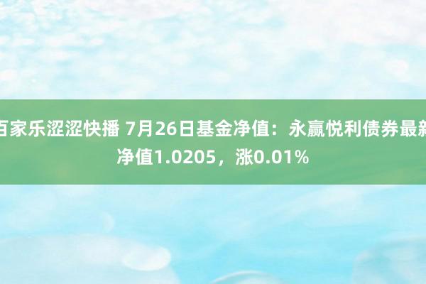 百家乐涩涩快播 7月26日基金净值：永赢悦利债券最新净值1.0205，涨0.01%