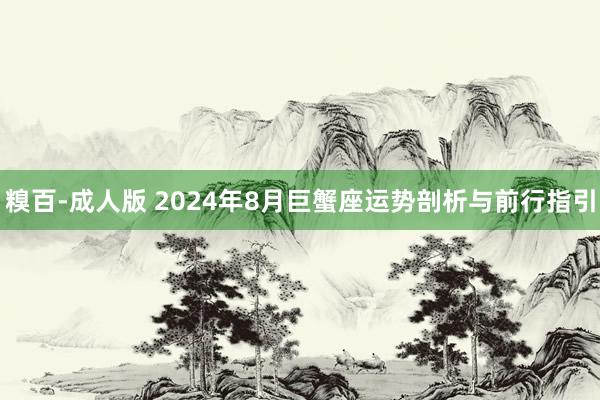 糗百-成人版 2024年8月巨蟹座运势剖析与前行指引