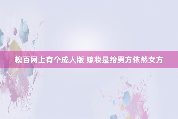 糗百网上有个成人版 嫁妆是给男方依然女方