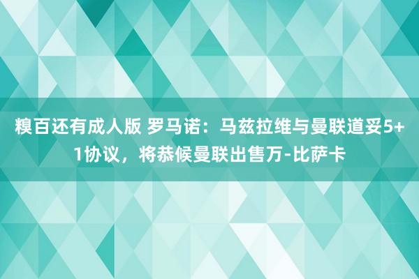 糗百还有成人版 罗马诺：马兹拉维与曼联道妥5+1协议，将恭候曼联出售万-比萨卡