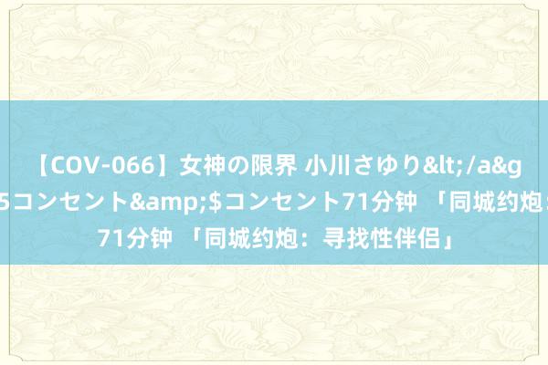 【COV-066】女神の限界 小川さゆり</a>2010-01-25コンセント&$コンセント71分钟 「同城约炮：寻找性伴侣」