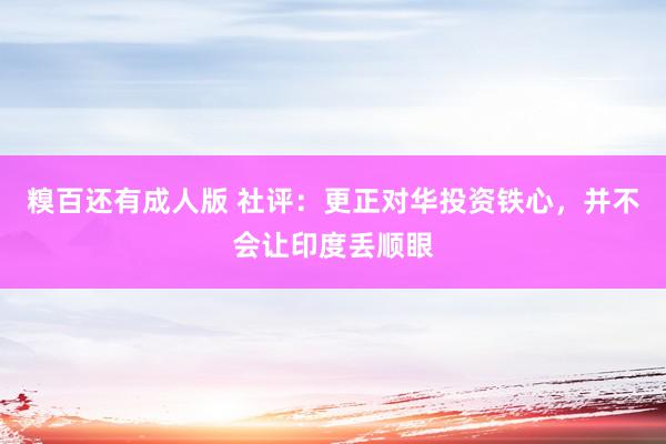 糗百还有成人版 社评：更正对华投资铁心，并不会让印度丢顺眼