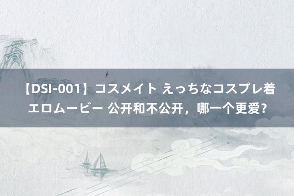 【DSI-001】コスメイト えっちなコスプレ着エロムービー 公开和不公开，哪一个更爱？