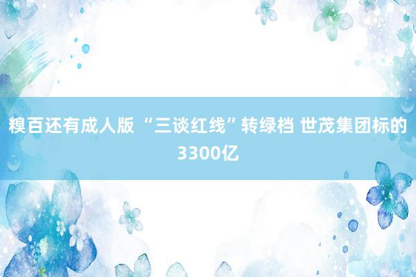 糗百还有成人版 “三谈红线”转绿档 世茂集团标的3300亿