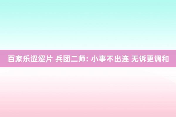 百家乐涩涩片 兵团二师: 小事不出连 无诉更调和