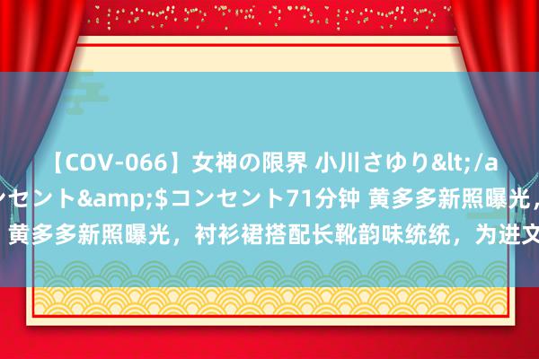 【COV-066】女神の限界 小川さゆり</a>2010-01-25コンセント&$コンセント71分钟 黄多多新照曝光，衬衫裙搭配长靴韵味统统，为进文娱圈造势惹反感