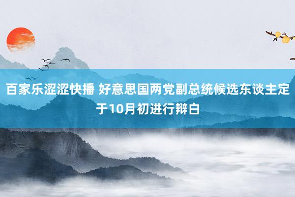 百家乐涩涩快播 好意思国两党副总统候选东谈主定于10月初进行辩白