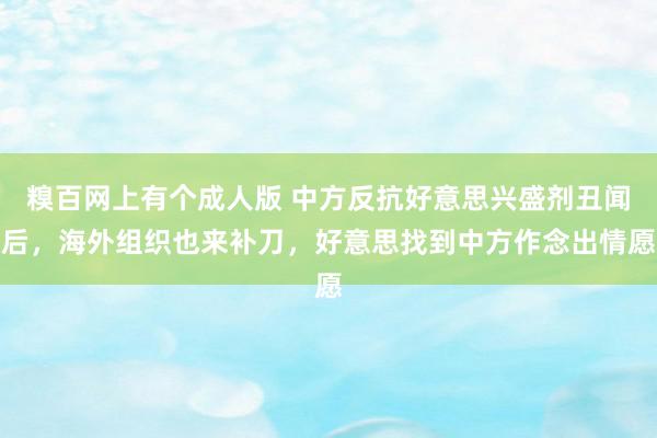 糗百网上有个成人版 中方反抗好意思兴盛剂丑闻后，海外组织也来补刀，好意思找到中方作念出情愿