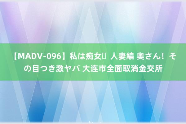 【MADV-096】私は痴女・人妻編 奥さん！その目つき激ヤバ 大连市全面取消金交所