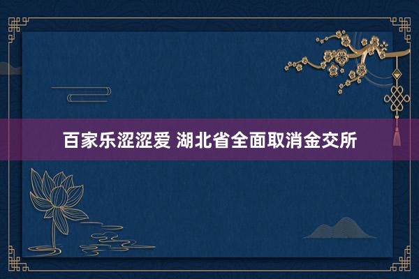 百家乐涩涩爱 湖北省全面取消金交所