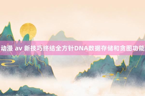 动漫 av 新技巧终结全方针DNA数据存储和贪图功能