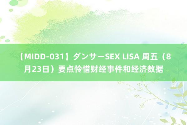 【MIDD-031】ダンサーSEX LISA 周五（8月23日）要点怜惜财经事件和经济数据