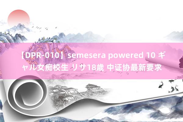 【DPR-010】semesera powered 10 ギャル女痴校生 リサ18歳 中证协最新要求