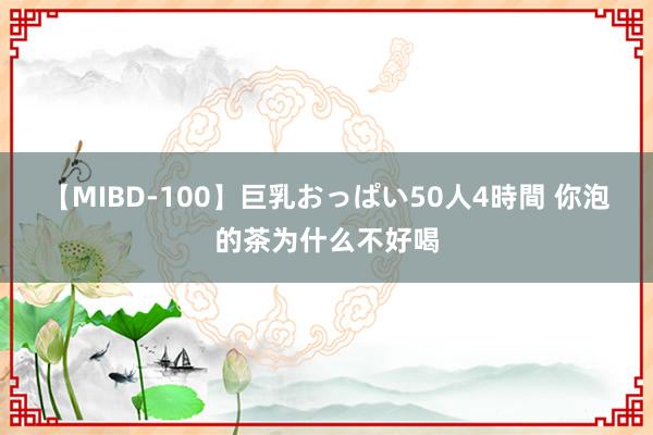 【MIBD-100】巨乳おっぱい50人4時間 你泡的茶为什么不好喝