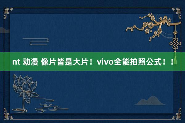 nt 动漫 像片皆是大片！vivo全能拍照公式！！