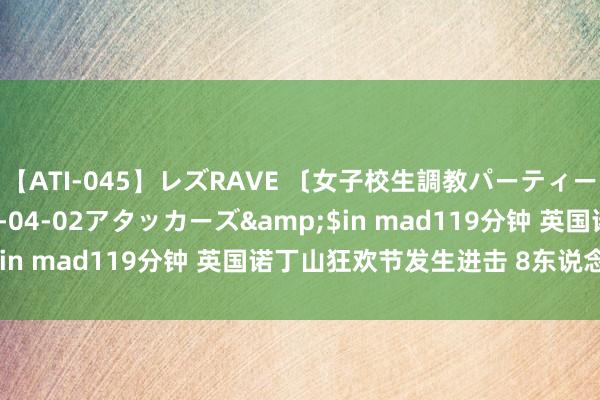 【ATI-045】レズRAVE 〔女子校生調教パーティー〕</a>2005-04-02アタッカーズ&$in mad119分钟 英国诺丁山狂欢节发生进击 8东说念主受伤