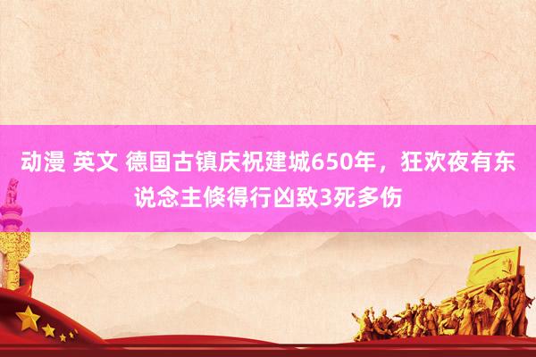 动漫 英文 德国古镇庆祝建城650年，狂欢夜有东说念主倏得行凶致3死多伤